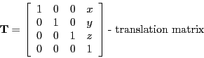 \begin{displaymath}
\mathbf{T} =
\left[ \begin{array}{llll}
1 & 0 & 0 & x \\
0...
... 0 & 0 & 1
\end{array} \right ] \textrm{- translation matrix}
\end{displaymath}