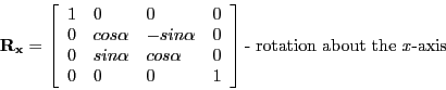 \begin{displaymath}
\mathbf{R_{x}} =
\left [ \begin{array}{llll}
1 & 0 & 0 & 0 ...
...nd{array} \right ] \textrm{- rotation about the \emph{x}-axis}
\end{displaymath}