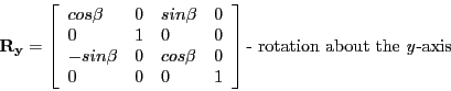 \begin{displaymath}
\mathbf{R_{y}} =
\left [ \begin{array}{llll}
cos\beta & 0 &...
...nd{array} \right ] \textrm{- rotation about the \emph{y}-axis}
\end{displaymath}