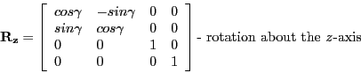 \begin{displaymath}
\mathbf{R_{z}} =
\left [ \begin{array}{llll}
cos\gamma & -s...
...nd{array} \right ] \textrm{- rotation about the \emph{z}-axis}
\end{displaymath}